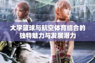 大学篮球与航空体育结合的独特魅力与发展潜力