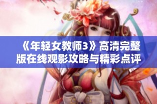 《年轻女教师3》高清完整版在线观影攻略与精彩点评解析
