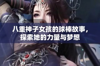 八重神子女孩的球棒故事，探索她的力量与梦想