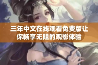 三年中文在线观看免费版让你畅享无阻的观影体验
