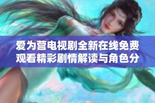 爱为营电视剧全新在线免费观看精彩剧情解读与角色分析