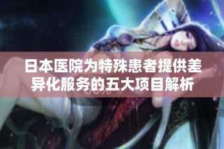 日本医院为特殊患者提供差异化服务的五大项目解析