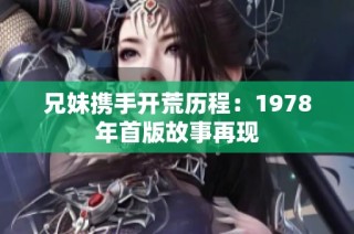 兄妹携手开荒历程：1978年首版故事再现