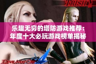 乐趣无穷的塔防游戏推荐：年度十大必玩游戏榜单揭秘