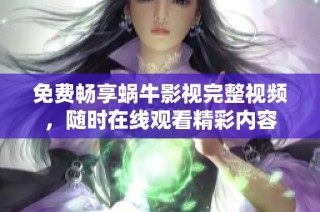 免费畅享蜗牛影视完整视频，随时在线观看精彩内容