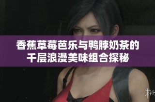 香蕉草莓芭乐与鸭脖奶茶的千层浪漫美味组合探秘