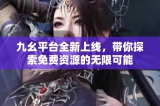 九幺平台全新上线，带你探索免费资源的无限可能