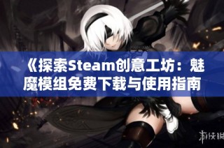 《探索Steam创意工坊：魅魔模组免费下载与使用指南》