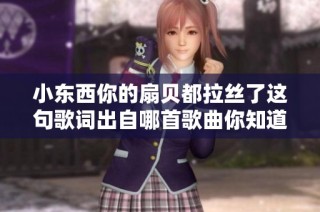 小东西你的扇贝都拉丝了这句歌词出自哪首歌曲你知道吗
