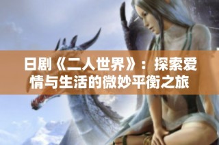 日剧《二人世界》：探索爱情与生活的微妙平衡之旅