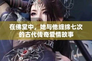 在佛堂中，她与他缠绵七次的古代传奇爱情故事