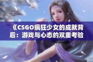 《CSGO疯狂少女的成就背后：游戏与心态的双重考验》