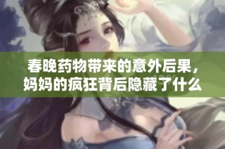 春晚药物带来的意外后果，妈妈的疯狂背后隐藏了什么真相
