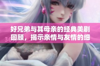 好兄弟与其母亲的经典美剧回顾，揭示亲情与友情的细腻交织