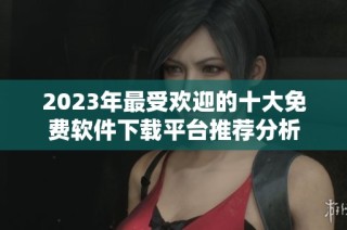 2023年最受欢迎的十大免费软件下载平台推荐分析