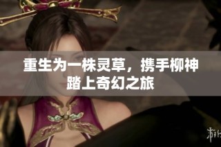 重生为一株灵草，携手柳神踏上奇幻之旅