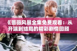 《蔷薇风暴全集免费观看：从开端到结局的精彩剧情回顾》