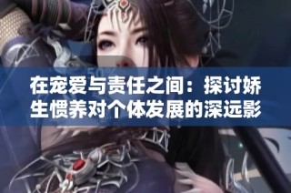在宠爱与责任之间：探讨娇生惯养对个体发展的深远影响