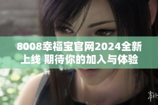 8008幸福宝官网2024全新上线 期待你的加入与体验