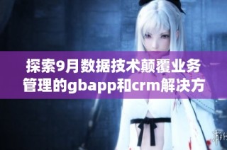 探索9月数据技术颠覆业务管理的gbapp和crm解决方案