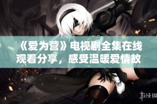 《爱为营》电视剧全集在线观看分享，感受温暖爱情故事