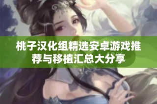 桃子汉化组精选安卓游戏推荐与移植汇总大分享