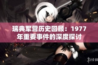 瑞典军营历史回顾：1977年重要事件的深度探讨