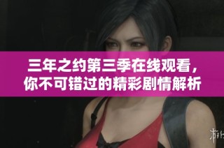 三年之约第三季在线观看，你不可错过的精彩剧情解析
