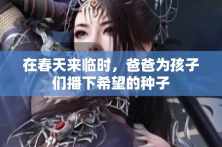 在春天来临时，爸爸为孩子们播下希望的种子