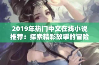 2019年热门中文在线小说推荐：探索精彩故事的冒险之旅