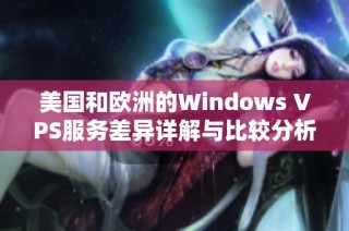 美国和欧洲的Windows VPS服务差异详解与比较分析