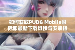如何获取PUBG Mobile国际服最新下载链接与安装指南