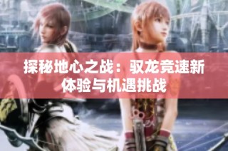 探秘地心之战：驭龙竞速新体验与机遇挑战