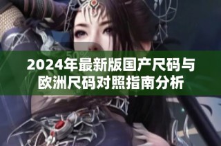2024年最新版国产尺码与欧洲尺码对照指南分析
