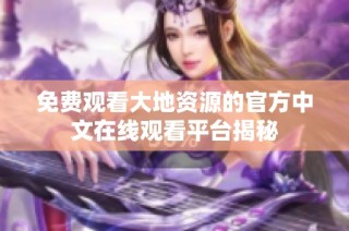 免费观看大地资源的官方中文在线观看平台揭秘