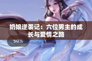 奶娘逆袭记：六位男主的成长与爱情之路
