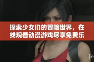 探索少女们的冒险世界，在线观看动漫游戏尽享免费乐趣吧！