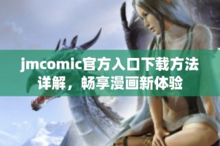 jmcomic官方入口下载方法详解，畅享漫画新体验