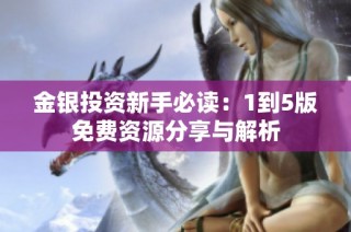 金银投资新手必读：1到5版免费资源分享与解析