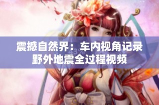 震撼自然界：车内视角记录野外地震全过程视频