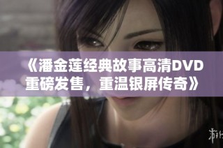 《潘金莲经典故事高清DVD重磅发售，重温银屏传奇》