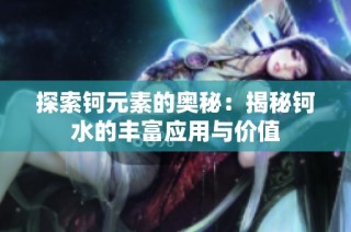 探索钶元素的奥秘：揭秘钶水的丰富应用与价值