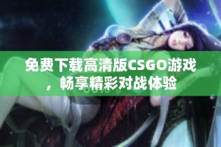 免费下载高清版CSGO游戏，畅享精彩对战体验