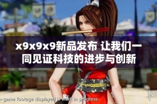 x9x9x9新品发布 让我们一同见证科技的进步与创新
