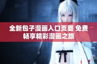 全新包子漫画入口页面 免费畅享精彩漫画之旅