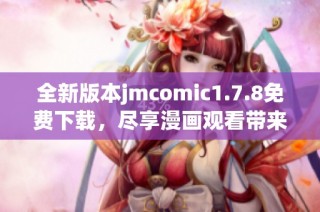 全新版本jmcomic1.7.8免费下载，尽享漫画观看带来的无限乐趣与精彩内容