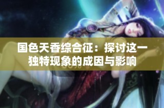 国色天香综合征：探讨这一独特现象的成因与影响