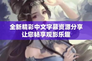 全新精彩中文字幕资源分享让您畅享观影乐趣