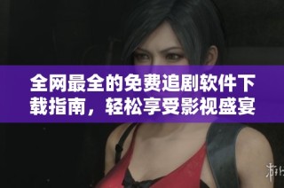 全网最全的免费追剧软件下载指南，轻松享受影视盛宴