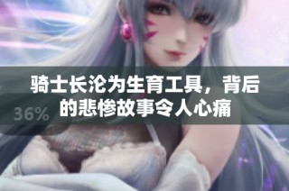 骑士长沦为生育工具，背后的悲惨故事令人心痛